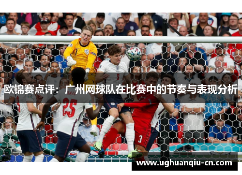 欧锦赛点评：广州网球队在比赛中的节奏与表现分析