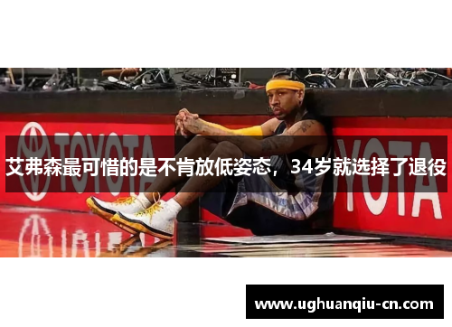 艾弗森最可惜的是不肯放低姿态，34岁就选择了退役