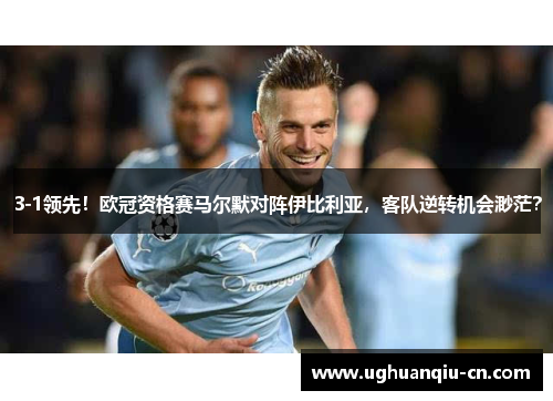 3-1领先！欧冠资格赛马尔默对阵伊比利亚，客队逆转机会渺茫？
