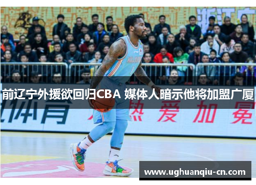 前辽宁外援欲回归CBA 媒体人暗示他将加盟广厦