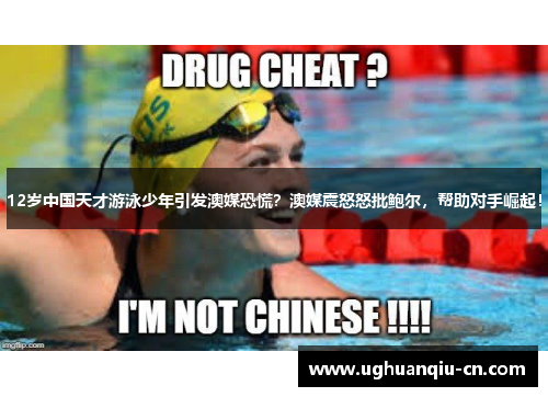 12岁中国天才游泳少年引发澳媒恐慌？澳媒震怒怒批鲍尔，帮助对手崛起！